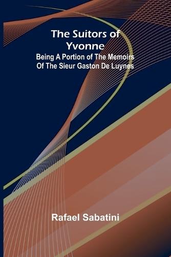 The Suitors of Yvonne: being a portion of the memoirs of the Sieur Gaston de Luynes