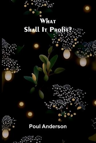 What Shall It Profit?