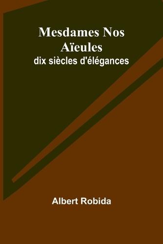 Mesdames Nos Aïeules: dix siècles d'élégances