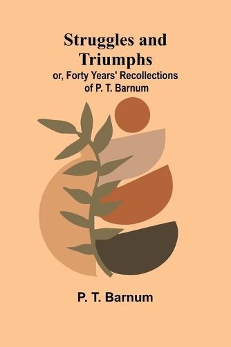 Struggles and Triumphs: or, Forty Years' Recollections of P. T. Barnum