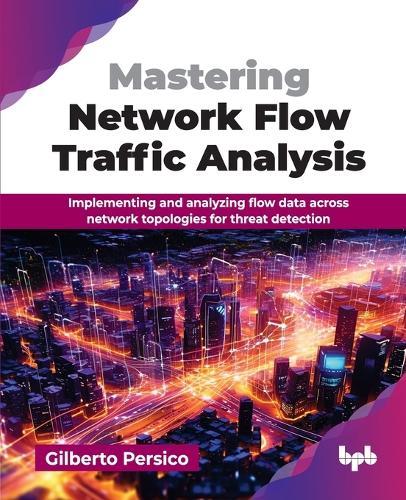 Mastering Network Flow Traffic Analysis: Implementing and analyzing flow data across network topologies for threat detection