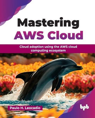 Mastering AWS Cloud: Cloud adoption using the AWS cloud computing ecosystem