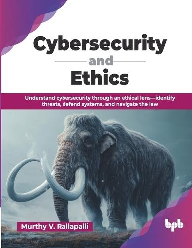 Cybersecurity and Ethics: Understand cybersecurity through an ethical lens-identify threats, defend systems, and navigate the law (English Edition)
