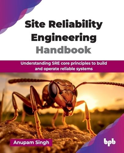 Site Reliability Engineering Handbook: Understanding SRE core principles to build and operate reliable systems