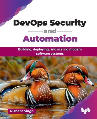 DevOps Security and Automation: Building, deploying, and scaling modern software systems