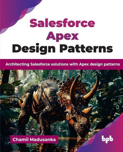 Salesforce Apex Design Patterns: Architecting Salesforce solutions with Apex design patterns