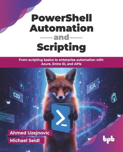 PowerShell Automation and Scripting: From scripting basics to enterprise automation with Azure, Entra ID, and APIs (English Edition)
