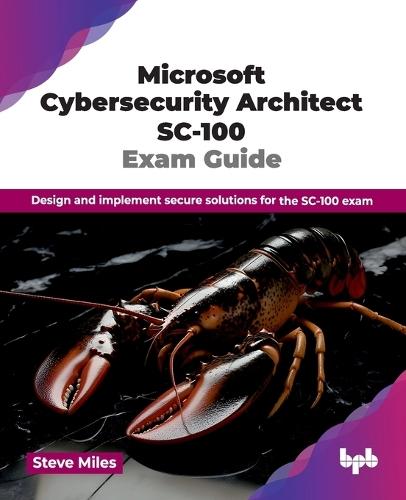 Microsoft Cybersecurity Architect SC-100 Exam Guide: Design and implement secure solutions for the SC-100 exam (English Edition)