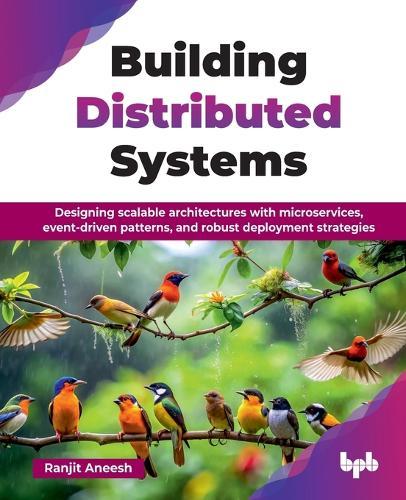 Building Distributed Systems: Designing scalable architectures with microservices, event-driven patterns, and robust deployment strategies