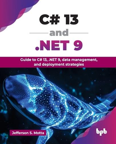 C# 13 and .NET 9: Guide to C# 13, .NET 9, data management, and deployment strategies