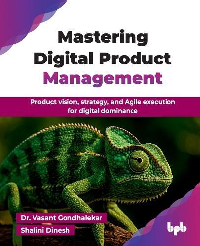Mastering Digital Product Management: Product vision, strategy, and Agile execution for digital dominance (English Edition)