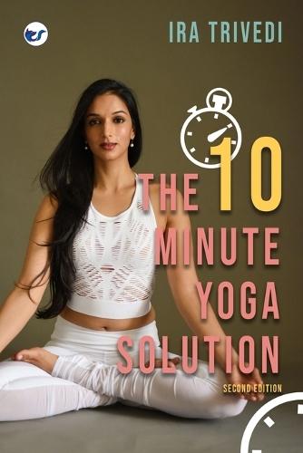 The 10 Minute Yoga Solution: From busy to balanced in just 10 minutes (EditionSecond Edition)