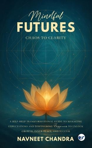 Mindful Futures: Chaos to Clarity: A Self-Help Transformational Guide to Managing Expectations and Discovering Happiness to Unlock Growth, Inner Peace, and Success