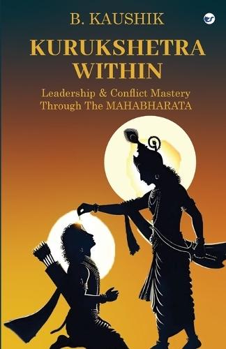Kurukshetra Within: Leadership and Conflict Mastery through the  Mahabharata