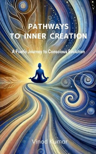 Pathways to Inner Creation-A Poetic Journey To Conscious Evolution