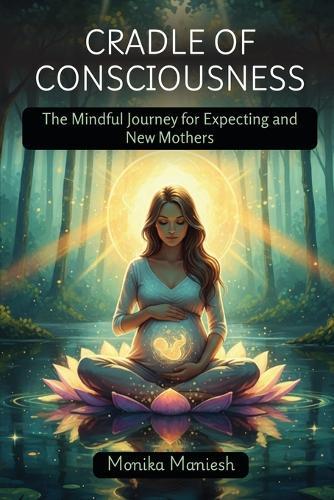 Cradle of Consciousness: The Mindful Journey for Expecting and New Mothers