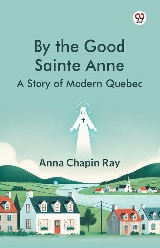 By the Good Sainte AnneA Story Of Modern Quebec (Edition1)