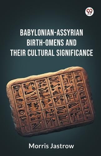 Babylonian-Assyrian Birth-Omens And Their Cultural Significance (Edition1)