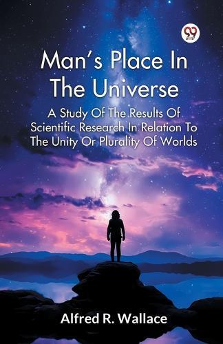 Man's Place in the Universe a Study of the Results of Scientific Research in Relation to the Unity or Plurality of Worlds