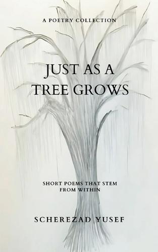 Just As A Tree Grows-Short Poems That Stem From Within