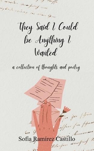 They Said I Could Be Anything I Wanted-A collection of thoughts and poetry