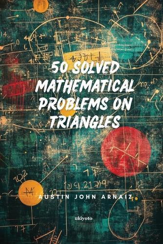 50 Solved Mathematical Problems on Triangles (Edition1)