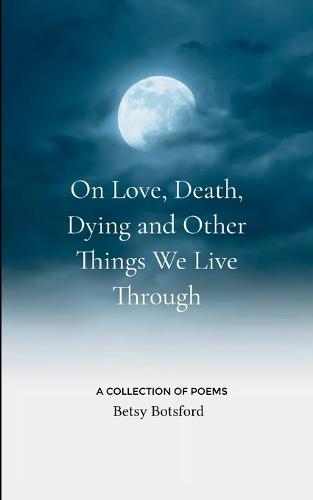 On Love, Death, Dying and Other Things We Live Through (Edition1st)