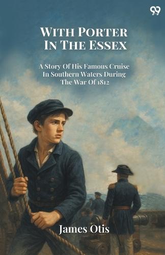With Porter In The EssexA Story Of His Famous Cruise In Southern Waters During The War Of 1812 (Edition1)