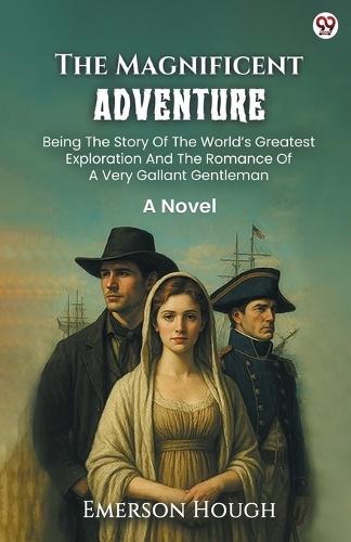 The Magnificent AdventureBeing The Story Of The World’s Greatest Exploration And The Romance Of A Very Gallant Gentleman A Novel (Edition1)