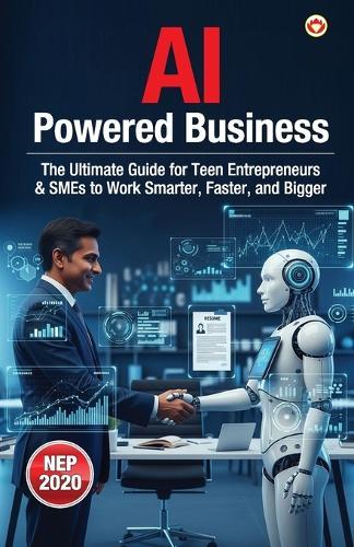 AI-Powered Business: The Ultimate Guide for Teen Entrepreneurs & SMEs to Work Smarter, Faster, and Bigger (Edition1st)