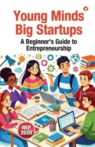 Young Minds, Big Startups – A Beginner’s Guide to Entrepreneurship (Edition1st)