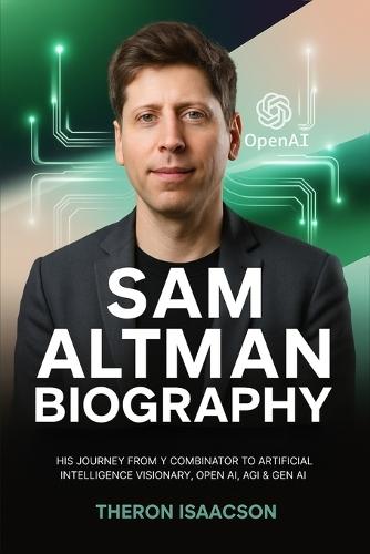 Sam Altman Biography: His Journey from Y Combinator to Artificial Intelligence Visionary, OpenAI, AGI & Gen AI | The Optimist Behind ChatGPT and the Race to Build the Future of AI