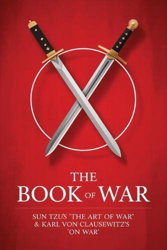 The Book of War: SunTzu's ""The Art of War"" & Karl Von Clausewitz's ""On War""
