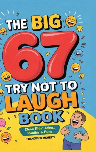The Big 67 Try Not to Laugh Book: Clean Kids' Jokes, Riddles & Puns - Perfect for Parties, Road Trips & Sleepovers