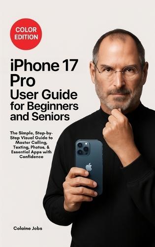 iPhone 16 Pro User Guide for Beginners and Seniors: The Simple, Step-by-Step Visual Guide to Master Calling, Texting, Photos, and Essential Apps with Confidence
