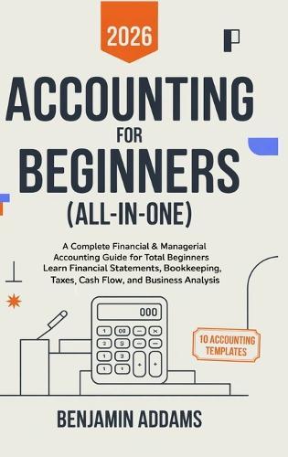 Accounting for Beginners (All-In-1): Complete Financial & Managerial Accounting Guide for Beginners Learn Financial Statements, Bookkeeping, Taxes, Cash Flow, and Business Analysis - Everything You Need Even With 0 Experience