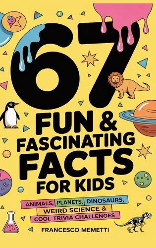 67 Fun & Fascinating Facts for Kids: Animals, Planets, Dinosaurs, Weird Science & Cool Trivia Challenges