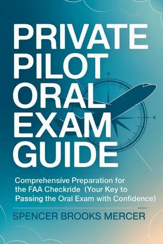 Private Pilot Oral Exam Guide: Comprehensive preparation for the FAA checkride (Your Key to Passing the Oral Exam with Confidence)