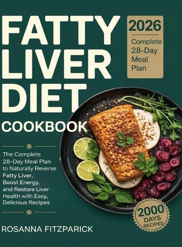 Fatty Liver Diet Cookbook: The Complete 28-Day Meal Plan to Naturally Reverse Fatty Liver, Boost Energy, and Restore Liver Health with Easy, Delicious Recipes.