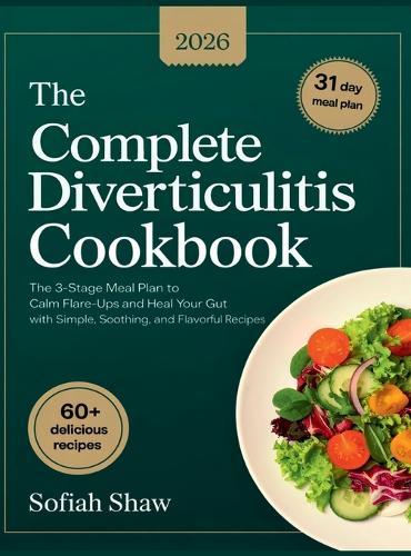 The Complete Diverticulitis Cookbook: The 3-Stage Meal Plan to Calm Flare-Ups and Heal Your Gut with Simple, Soothing, and Flavorful Recipes.
