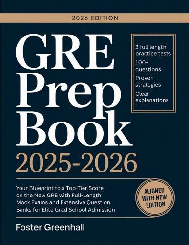 GRE Prep Book 2025-2026: Your Blueprint to a Top-Tier Score on the New GRE with Full-Length Mock Exams and Extensive Question Banks for Elite Grad School Admission