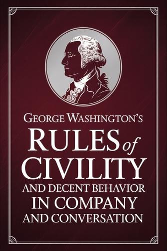George Washington's Rules of Civility and Decent Behavior in Company and Conversation