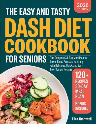 The Easy and Tasty DASH Diet Cookbook for Seniors: The Complete 30-Day Meal Plan to Lower Blood Pressure Naturally with Delicious, Quick, and Easy Low-Sodium Recipes.