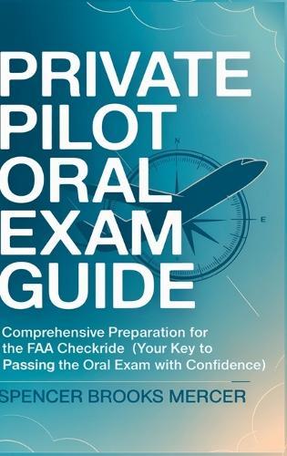 Private Pilot Oral Exam Guide: Comprehensive preparation for the FAA checkride (Your Key to Passing the Oral Exam with Confidence)