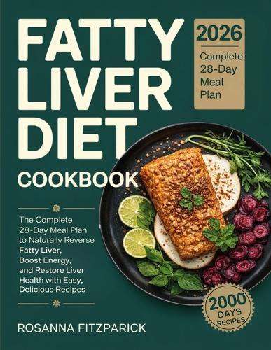 Fatty Liver Diet Cookbook: The Complete 28-Day Meal Plan to Naturally Reverse Fatty Liver, Boost Energy, and Restore Liver Health with Easy, Delicious Recipes.