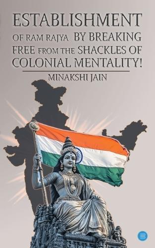 Establishment of Ram Rajya by Breaking Free from the Shackles of Colonial Mentality! (Edition2nd)