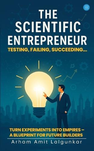 THE SCIENTIFIC ENTREPRENEUR Testing, Failing, Succeeding...