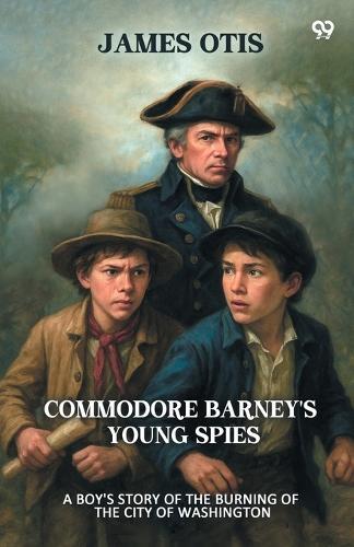 Commodore Barney's Young SpiesA Boy's Story of the Burning of the City of Washington (Edition1)
