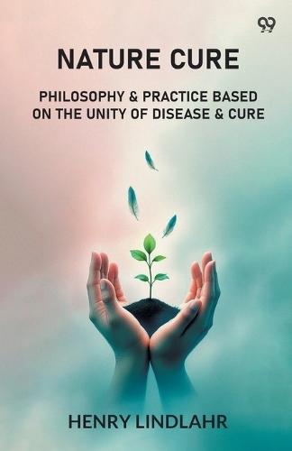 Nature CurePhilosophy & Practice Based On The Unity Of Disease & Cure (Edition1)