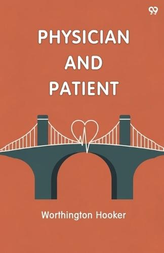 Physician And PatientOr, A Practical View Of The Mutual Duties, Relations And Interests Of The Medical Profession And The Community (Edition1)